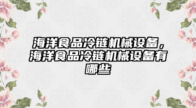 海洋食品冷鏈機(jī)械設(shè)備，海洋食品冷鏈機(jī)械設(shè)備有哪些