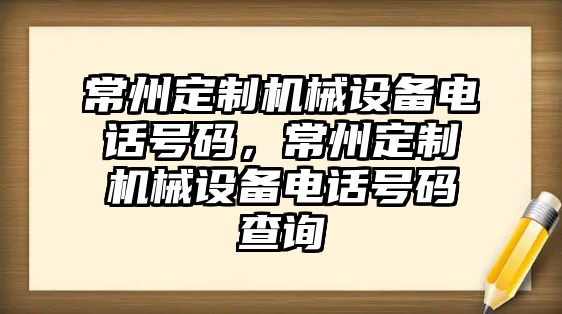 常州定制機(jī)械設(shè)備電話號碼，常州定制機(jī)械設(shè)備電話號碼查詢