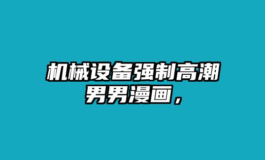 機(jī)械設(shè)備強(qiáng)制高潮男男漫畫(huà)，