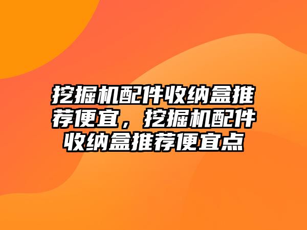 挖掘機(jī)配件收納盒推薦便宜，挖掘機(jī)配件收納盒推薦便宜點(diǎn)