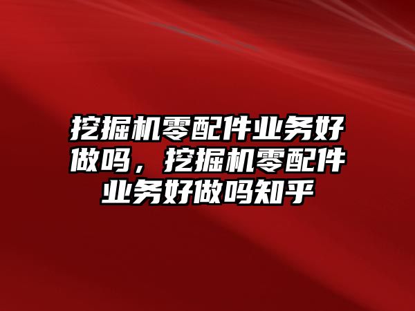 挖掘機(jī)零配件業(yè)務(wù)好做嗎，挖掘機(jī)零配件業(yè)務(wù)好做嗎知乎