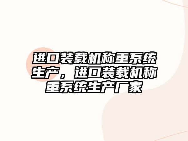 進(jìn)口裝載機稱重系統(tǒng)生產(chǎn)，進(jìn)口裝載機稱重系統(tǒng)生產(chǎn)廠家