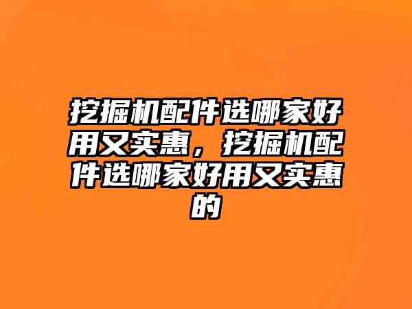 挖掘機配件選哪家好用又實惠，挖掘機配件選哪家好用又實惠的