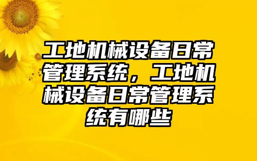 工地機械設(shè)備日常管理系統(tǒng)，工地機械設(shè)備日常管理系統(tǒng)有哪些