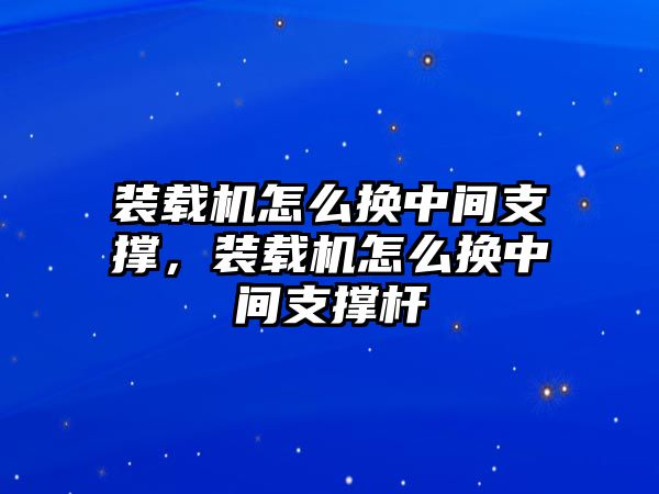 裝載機(jī)怎么換中間支撐，裝載機(jī)怎么換中間支撐桿