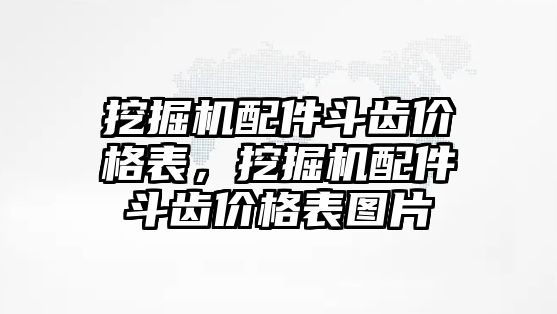 挖掘機配件斗齒價格表，挖掘機配件斗齒價格表圖片