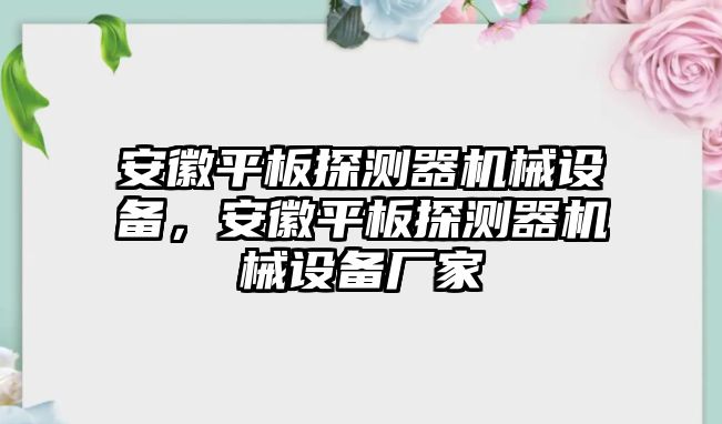 安徽平板探測器機(jī)械設(shè)備，安徽平板探測器機(jī)械設(shè)備廠家