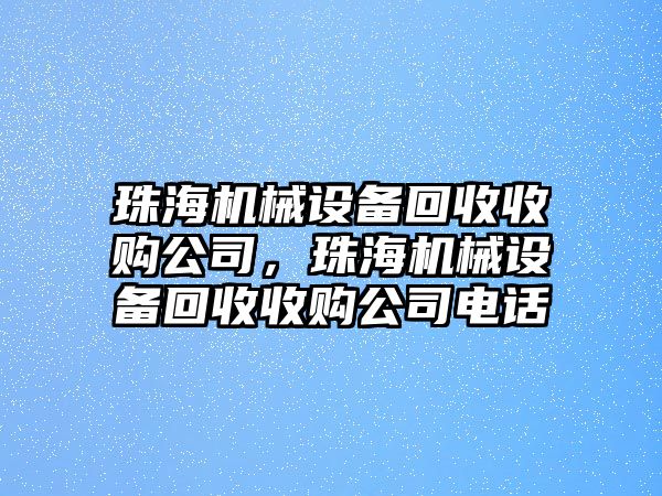 珠海機(jī)械設(shè)備回收收購公司，珠海機(jī)械設(shè)備回收收購公司電話