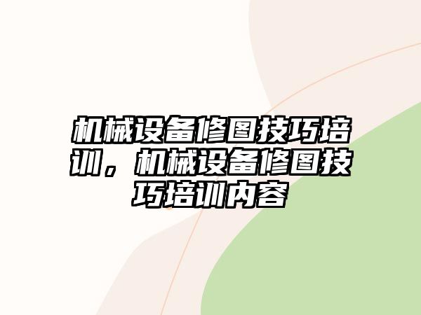 機械設備修圖技巧培訓，機械設備修圖技巧培訓內容