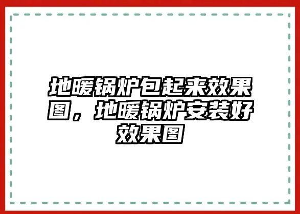 地暖鍋爐包起來效果圖，地暖鍋爐安裝好效果圖