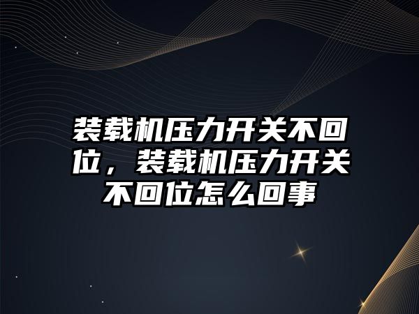 裝載機(jī)壓力開關(guān)不回位，裝載機(jī)壓力開關(guān)不回位怎么回事