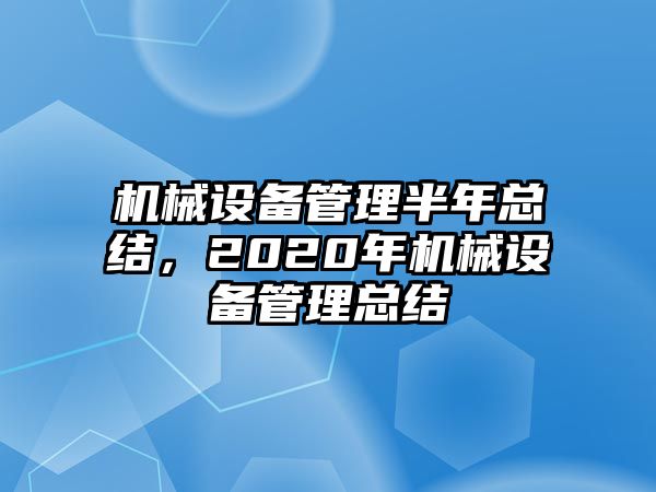 機械設備管理半年總結，2020年機械設備管理總結