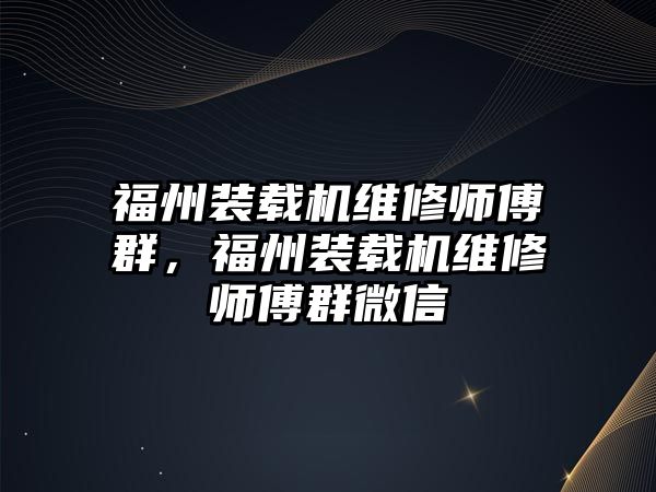 福州裝載機(jī)維修師傅群，福州裝載機(jī)維修師傅群微信