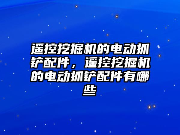 遙控挖掘機的電動抓鏟配件，遙控挖掘機的電動抓鏟配件有哪些