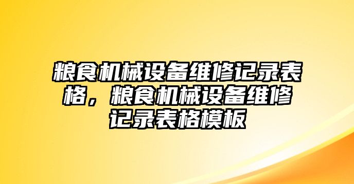 糧食機(jī)械設(shè)備維修記錄表格，糧食機(jī)械設(shè)備維修記錄表格模板