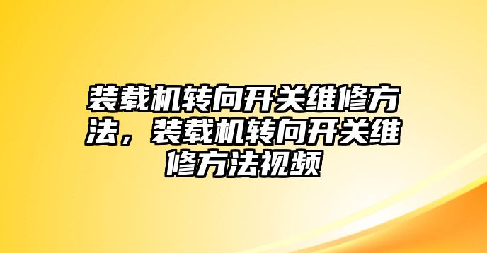 裝載機(jī)轉(zhuǎn)向開關(guān)維修方法，裝載機(jī)轉(zhuǎn)向開關(guān)維修方法視頻