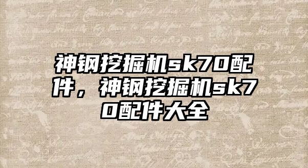 神鋼挖掘機sk70配件，神鋼挖掘機sk70配件大全