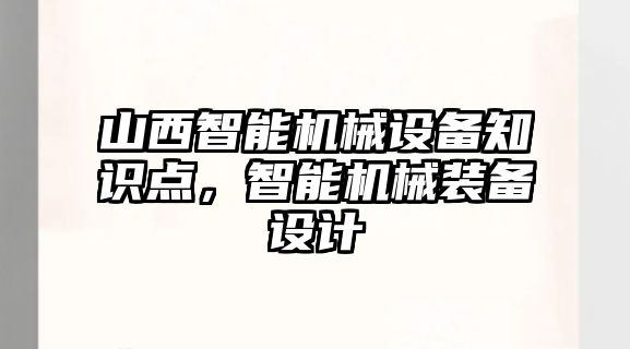 山西智能機械設備知識點，智能機械裝備設計