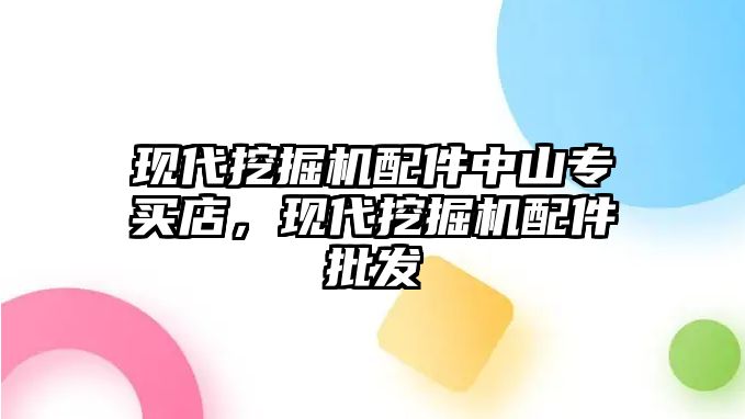 現(xiàn)代挖掘機配件中山專買店，現(xiàn)代挖掘機配件批發(fā)