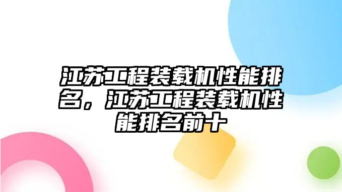 江蘇工程裝載機(jī)性能排名，江蘇工程裝載機(jī)性能排名前十