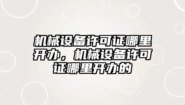 機械設(shè)備許可證哪里開辦，機械設(shè)備許可證哪里開辦的