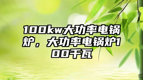 100kw大功率電鍋爐，大功率電鍋爐100千瓦