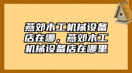 燕郊木工機械設備店在哪，燕郊木工機械設備店在哪里