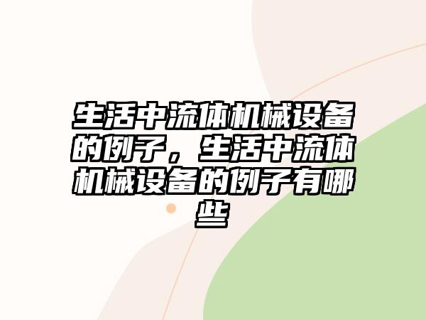 生活中流體機(jī)械設(shè)備的例子，生活中流體機(jī)械設(shè)備的例子有哪些