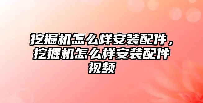 挖掘機怎么樣安裝配件，挖掘機怎么樣安裝配件視頻