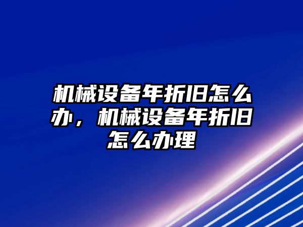 機(jī)械設(shè)備年折舊怎么辦，機(jī)械設(shè)備年折舊怎么辦理