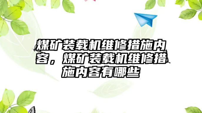 煤礦裝載機維修措施內容，煤礦裝載機維修措施內容有哪些