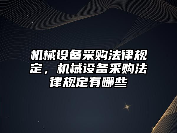 機械設(shè)備采購法律規(guī)定，機械設(shè)備采購法律規(guī)定有哪些