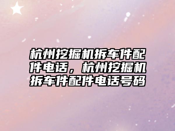 杭州挖掘機拆車件配件電話，杭州挖掘機拆車件配件電話號碼