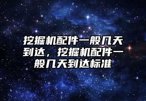 挖掘機(jī)配件一般幾天到達(dá)，挖掘機(jī)配件一般幾天到達(dá)標(biāo)準(zhǔn)