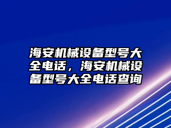 海安機械設備型號大全電話，海安機械設備型號大全電話查詢