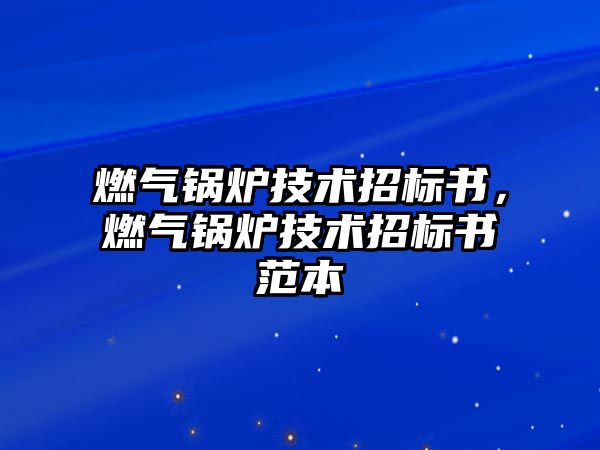 燃?xì)忮仩t技術(shù)招標(biāo)書(shū)，燃?xì)忮仩t技術(shù)招標(biāo)書(shū)范本