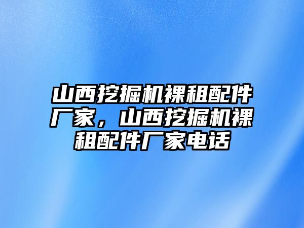 山西挖掘機(jī)裸租配件廠家，山西挖掘機(jī)裸租配件廠家電話