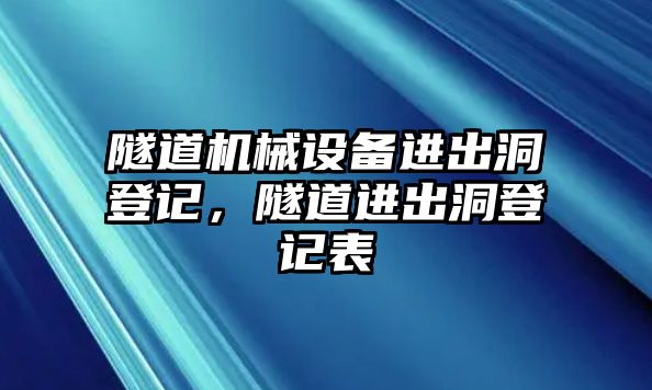 隧道機(jī)械設(shè)備進(jìn)出洞登記，隧道進(jìn)出洞登記表