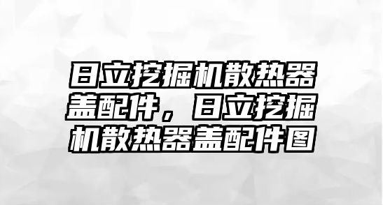 日立挖掘機(jī)散熱器蓋配件，日立挖掘機(jī)散熱器蓋配件圖