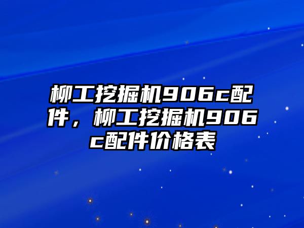 柳工挖掘機906c配件，柳工挖掘機906c配件價格表