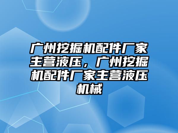 廣州挖掘機配件廠家主營液壓，廣州挖掘機配件廠家主營液壓機械