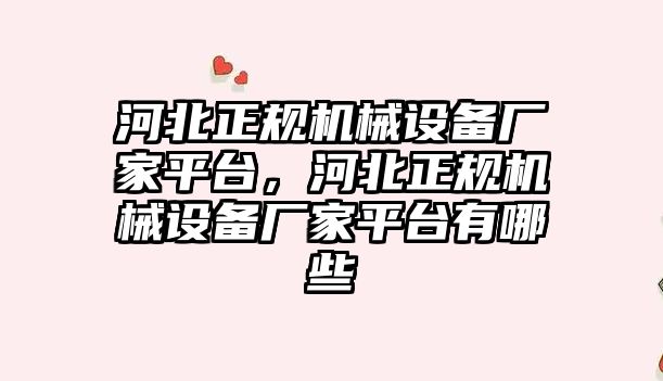 河北正規(guī)機械設備廠家平臺，河北正規(guī)機械設備廠家平臺有哪些