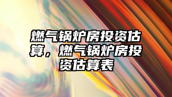 燃?xì)忮仩t房投資估算，燃?xì)忮仩t房投資估算表