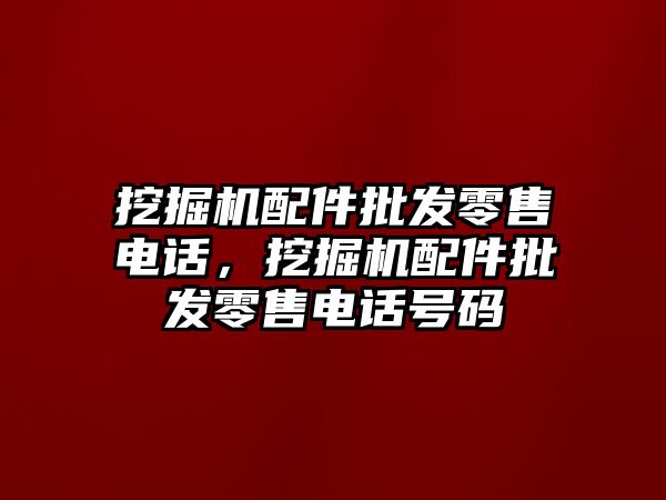 挖掘機配件批發(fā)零售電話，挖掘機配件批發(fā)零售電話號碼