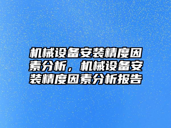 機械設備安裝精度因素分析，機械設備安裝精度因素分析報告