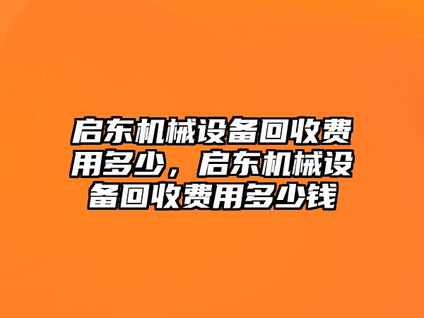 啟東機(jī)械設(shè)備回收費(fèi)用多少，啟東機(jī)械設(shè)備回收費(fèi)用多少錢