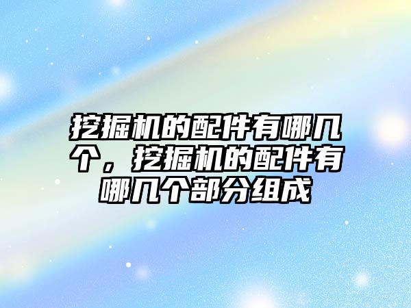 挖掘機的配件有哪幾個，挖掘機的配件有哪幾個部分組成