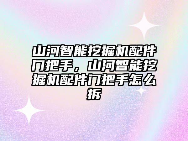 山河智能挖掘機(jī)配件門把手，山河智能挖掘機(jī)配件門把手怎么拆