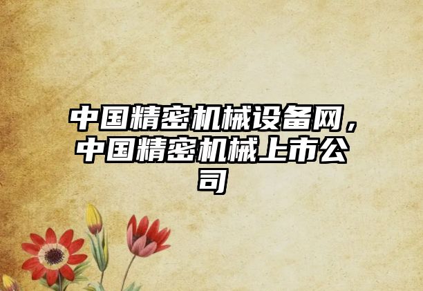 中國精密機械設備網(wǎng)，中國精密機械上市公司