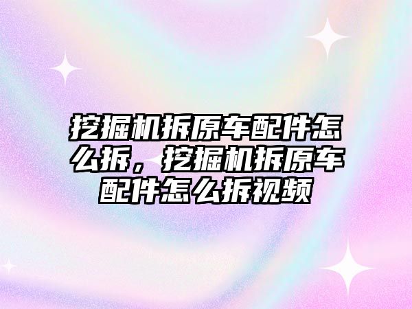 挖掘機(jī)拆原車配件怎么拆，挖掘機(jī)拆原車配件怎么拆視頻